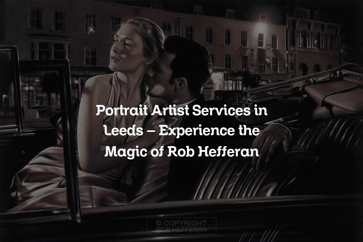 Portrait Artist Services in Leeds – Experience the Magic of Rob Hefferan