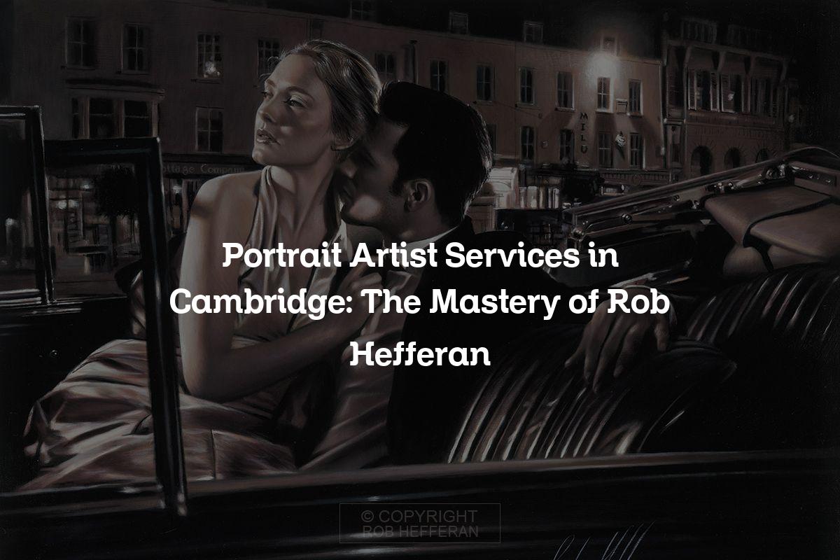 Portrait Artist Services in Cambridge: The Mastery of Rob Hefferan